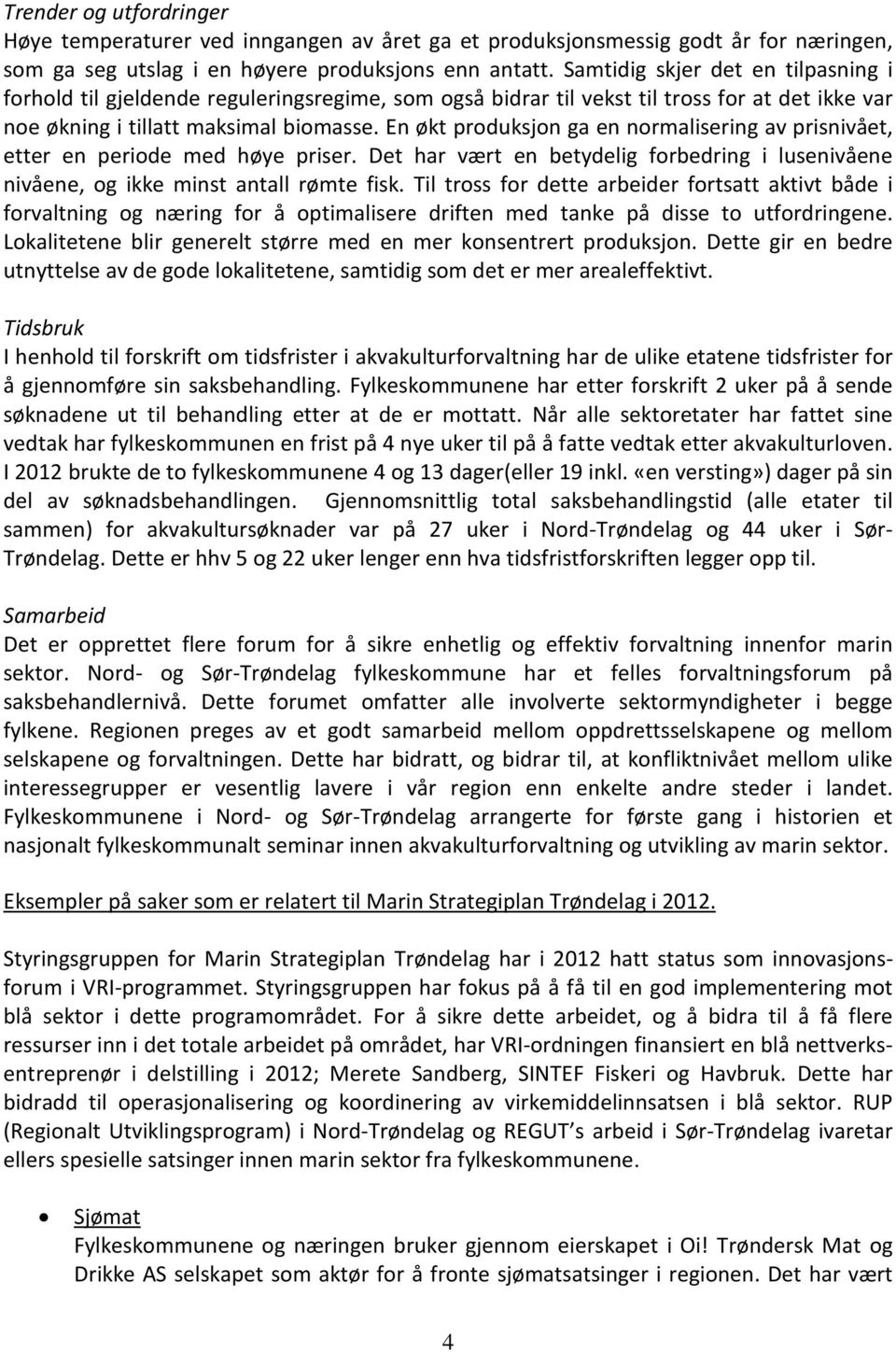 En økt produksjon ga en normalisering av prisnivået, etter en periode med høye priser. Det har vært en betydelig forbedring i lusenivåene nivåene, og ikke minst antall rømte fisk.