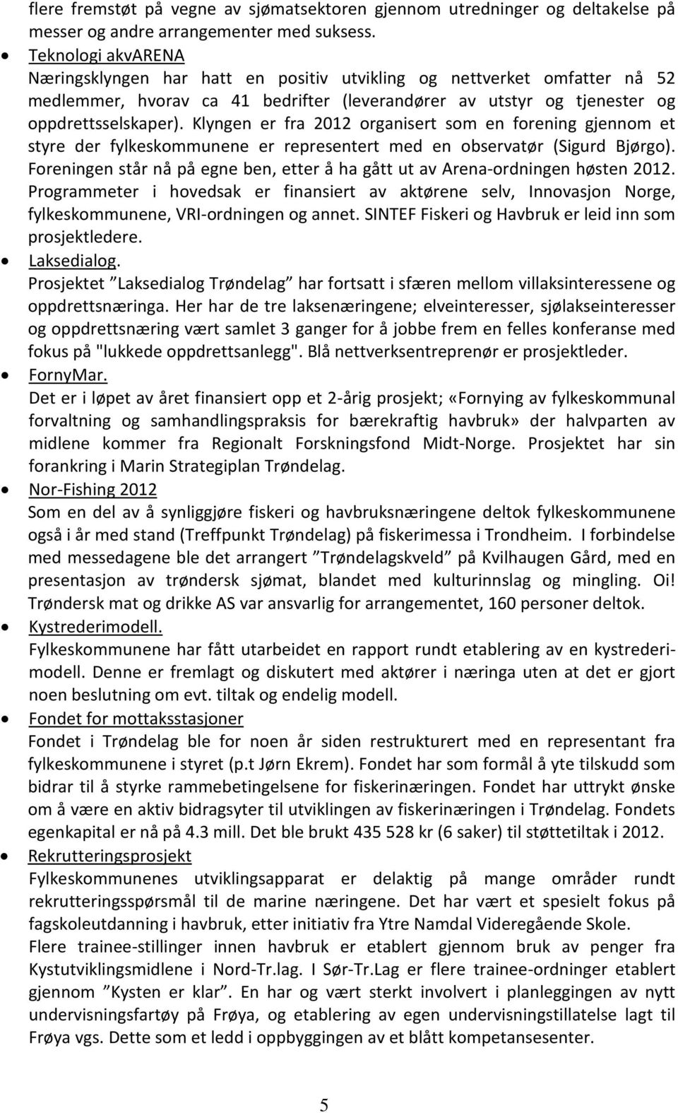 Klyngen er fra 2012 organisert som en forening gjennom et styre der fylkeskommunene er representert med en observatør (Sigurd Bjørgo).