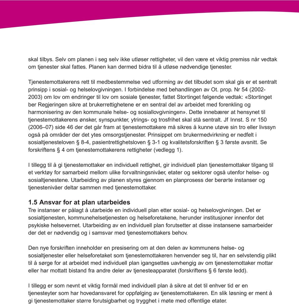 Nr 54 (2002-2003) om lov om endringer til lov om sosiale tjenester, fattet Stortinget følgende vedtak: «Stortinget ber Regjeringen sikre at brukerrettighetene er en sentral del av arbeidet med