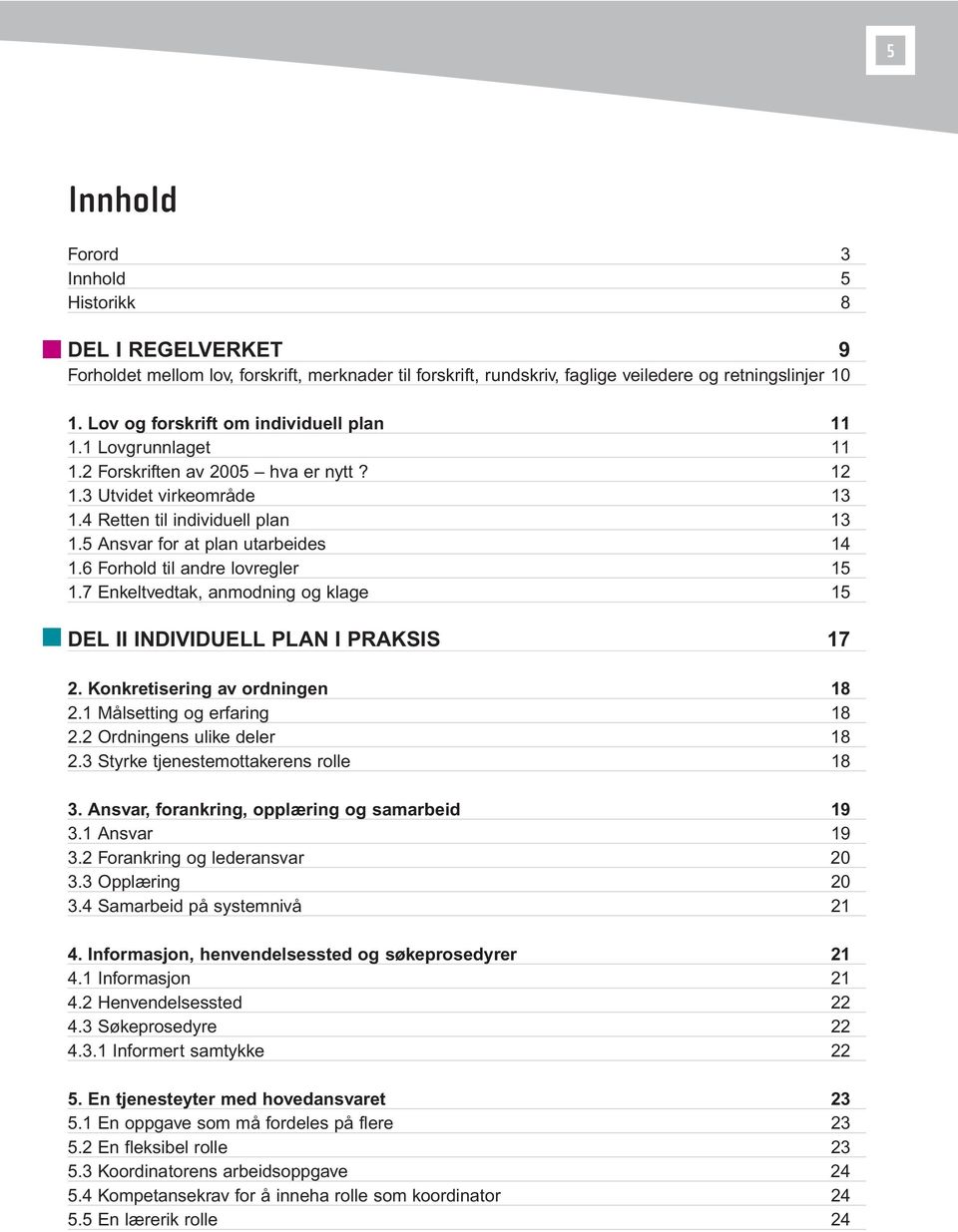 5 Ansvar for at plan utarbeides 14 1.6 Forhold til andre lovregler 15 1.7 Enkeltvedtak, anmodning og klage 15 DEL II INDIVIDUELL PLAN I PRAKSIS 17 2. Konkretisering av ordningen 18 2.