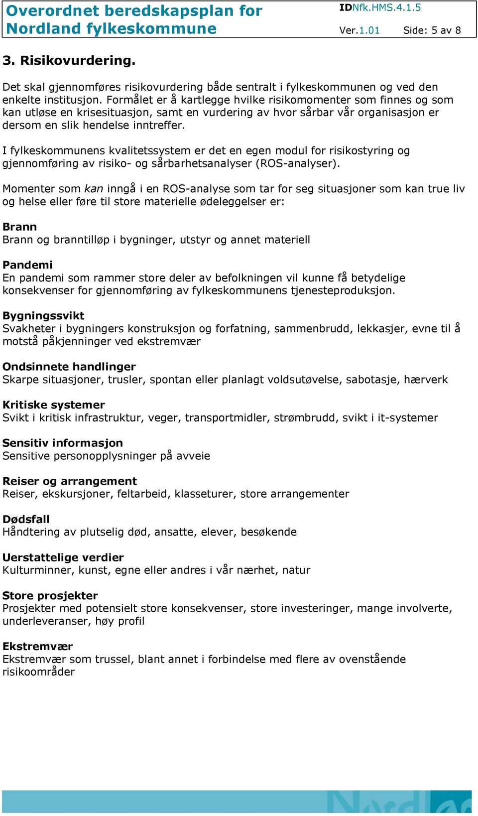 I fylkeskommunens kvalitetssystem er det en egen modul for risikostyring og gjennomføring av risiko- og sårbarhetsanalyser (ROS-analyser).