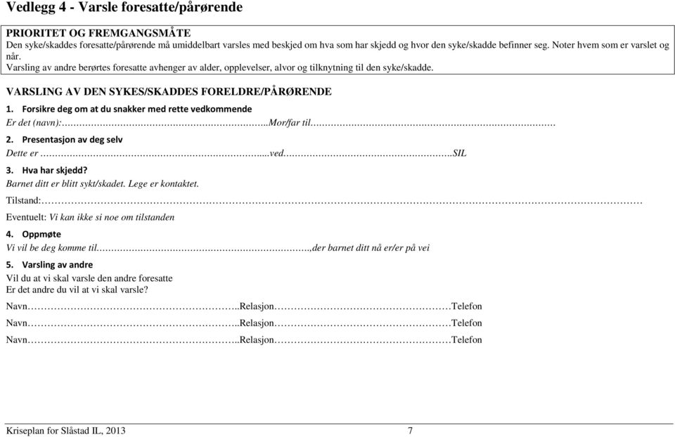 Forsikre deg om at du snakker med rette vedkommende Er det (navn):..mor/far til 2. Presentasjon av deg selv Dette er...ved.sil 3. Hva har skjedd? Barnet ditt er blitt sykt/skadet. Lege er kontaktet.