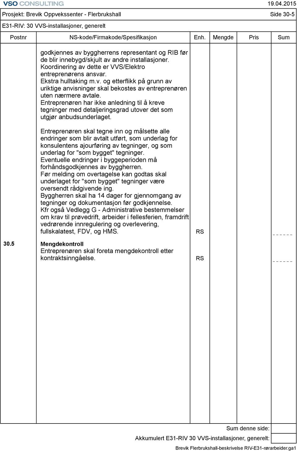 Prosjekt: Brevik Oppvekssenter - Flerbrukshall Side 30-5 E31-RIV: 30 VVS-installasjoner, generelt Entreprenøren skal tegne inn og målsette alle endringer som blir avtalt utført, som underlag for