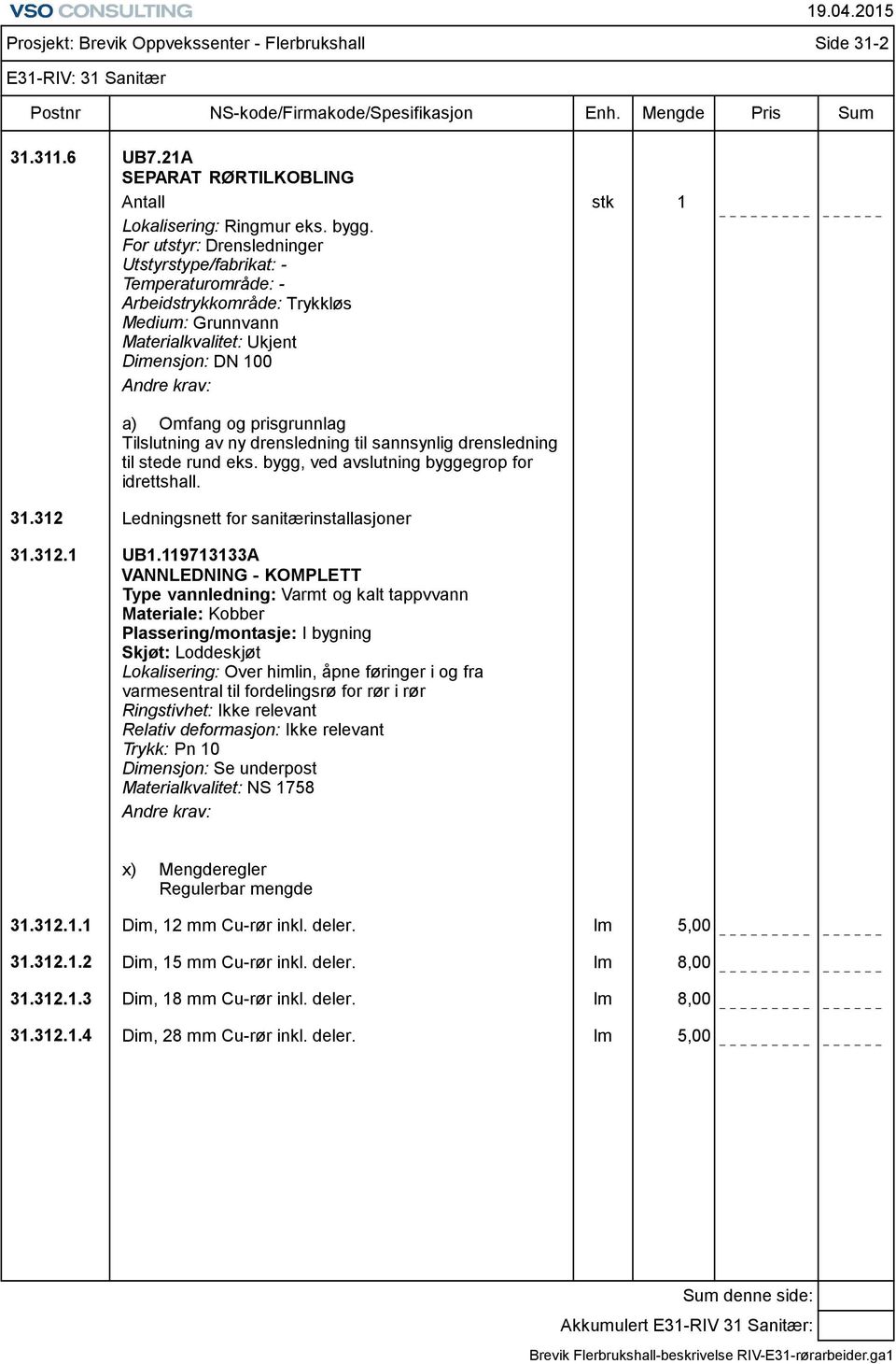 av ny drensledning til sannsynlig drensledning til stede rund eks. bygg, ved avslutning byggegrop for idrettshall. 31.312 Ledningsnett for sanitærinstallasjoner 31.312.1 UB1.