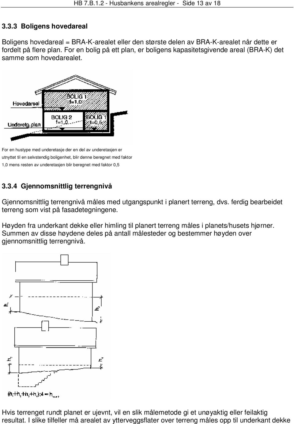 For en hustype med underetasje der en del av underetasjen er utnyttet til en selvstendig boligenhet, blir denne beregnet med faktor 1,0 mens resten av underetasjen blir beregnet med faktor 0,5 3.