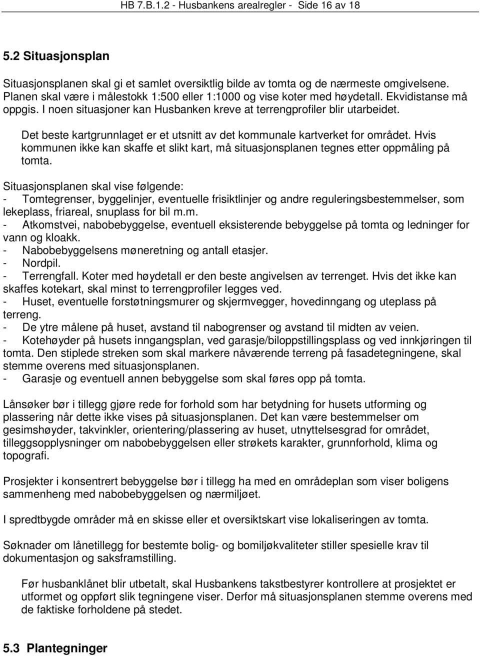 Det beste kartgrunnlaget er et utsnitt av det kommunale kartverket for området. Hvis kommunen ikke kan skaffe et slikt kart, må situasjonsplanen tegnes etter oppmåling på tomta.