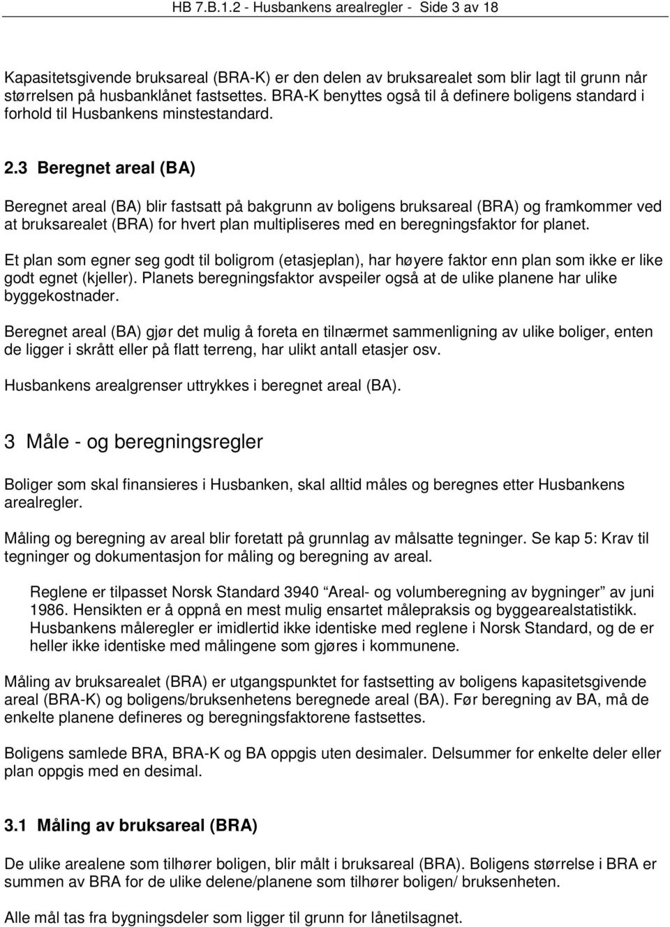 3 Beregnet areal (BA) Beregnet areal (BA) blir fastsatt på bakgrunn av boligens bruksareal (BRA) og framkommer ved at bruksarealet (BRA) for hvert plan multipliseres med en beregningsfaktor for