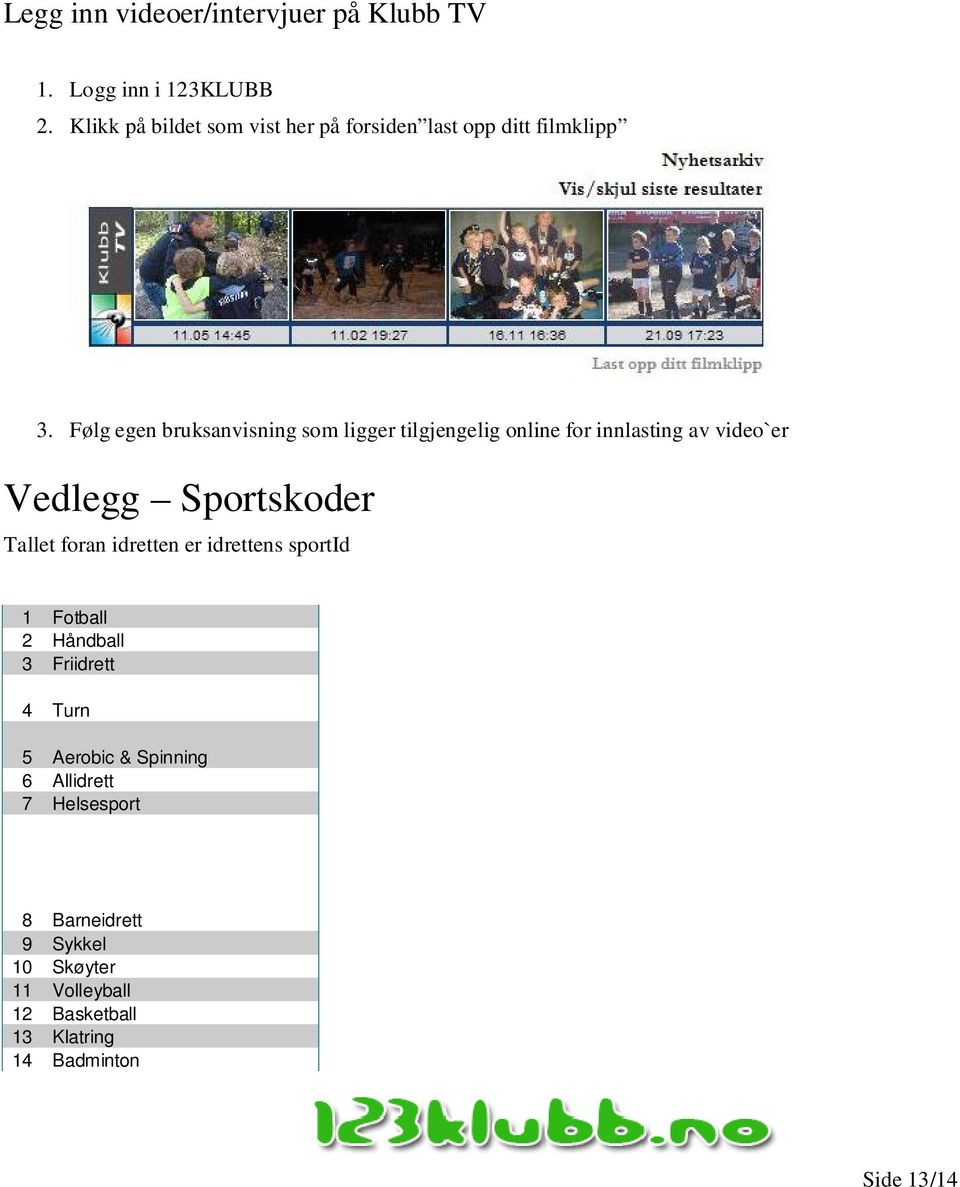 Følg egen bruksanvisning som ligger tilgjengelig online for innlasting av video`er Vedlegg Sportskoder Tallet foran