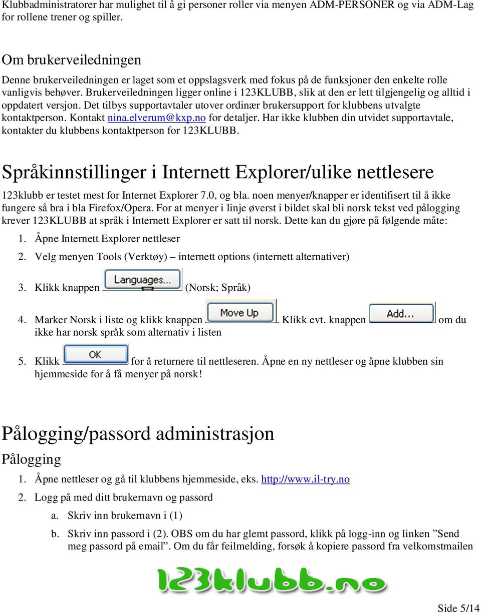 Brukerveiledningen ligger online i 123KLUBB, slik at den er lett tilgjengelig og alltid i oppdatert versjon. Det tilbys supportavtaler utover ordinær brukersupport for klubbens utvalgte kontaktperson.