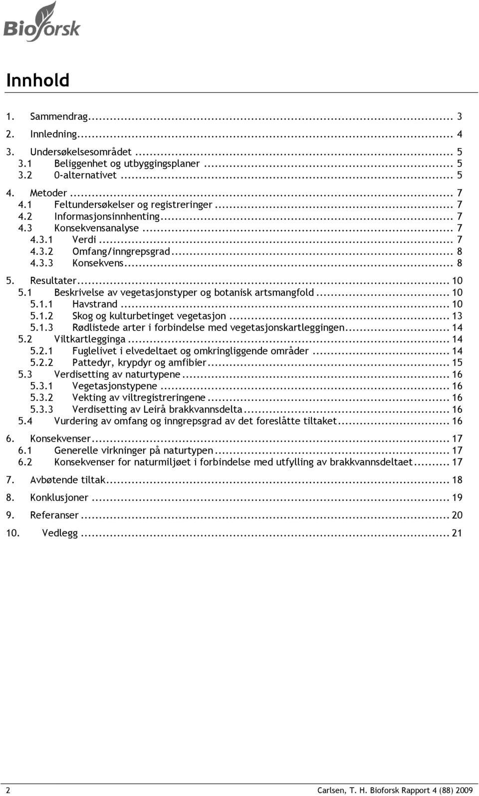 1 Beskrivelse av vegetasjonstyper og botanisk artsmangfold... 10 5.1.1 Havstrand... 10 5.1.2 Skog og kulturbetinget vegetasjon... 13 5.1.3 Rødlistede arter i forbindelse med vegetasjonskartleggingen.