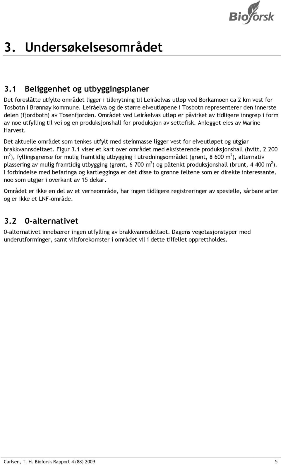 Området ved Leiråelvas utløp er påvirket av tidligere inngrep i form av noe utfylling til vei og en produksjonshall for produksjon av settefisk. Anlegget eies av Marine Harvest.