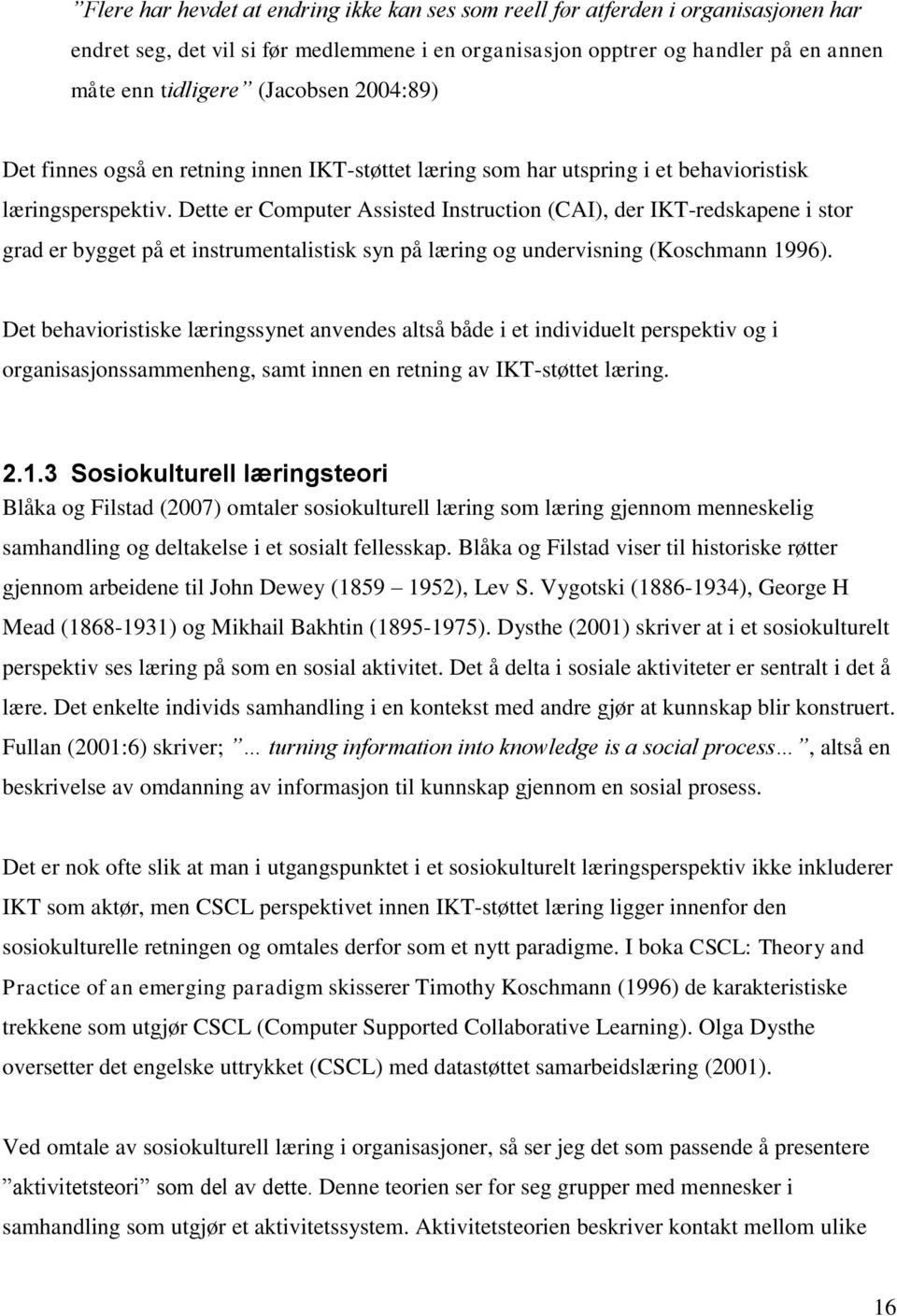 Dette er Computer Assisted Instruction (CAI), der IKT-redskapene i stor grad er bygget på et instrumentalistisk syn på læring og undervisning (Koschmann 1996).