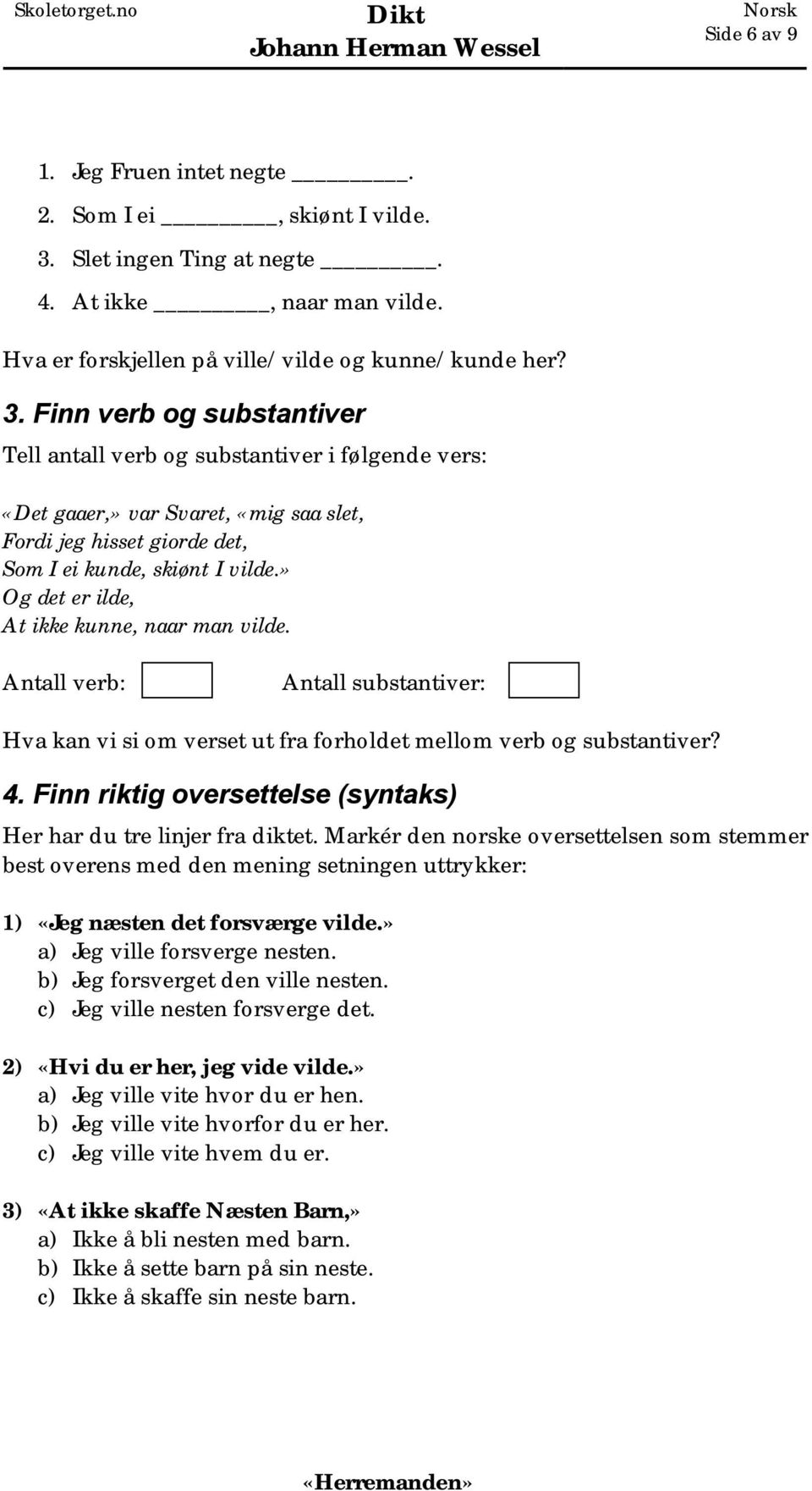 Finn verb og substantiver Tell antall verb og substantiver i følgende vers: «Det gaaer,» var Svaret, «mig saa slet, Fordi jeg hisset giorde det, Som I ei kunde, skiønt I vilde.