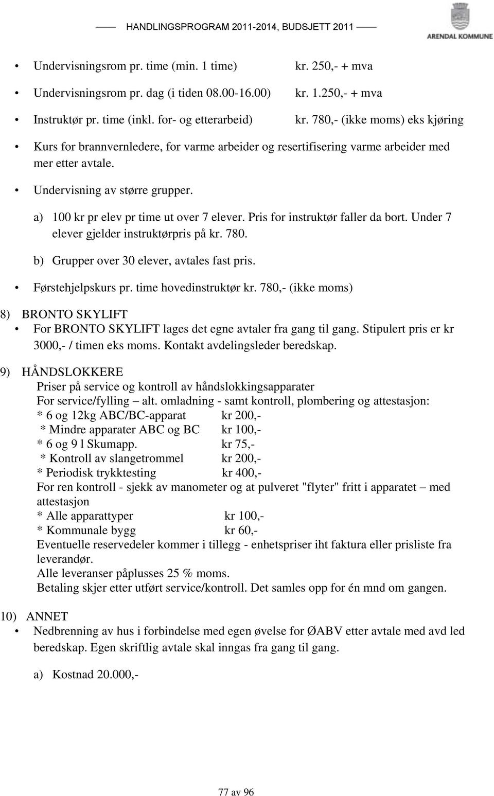 a) 100 kr pr elev pr time ut over 7 elever. Pris for instruktør faller da bort. Under 7 elever gjelder instruktørpris på kr. 780. b) Grupper over 30 elever, avtales fast pris. Førstehjelpskurs pr.