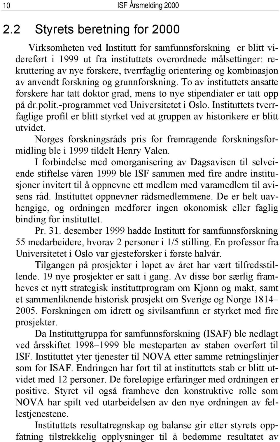 orientering og kombinasjon av anvendt forskning og grunnforskning. To av instituttets ansatte forskere har tatt doktor grad, mens to nye stipendiater er tatt opp på dr.polit.