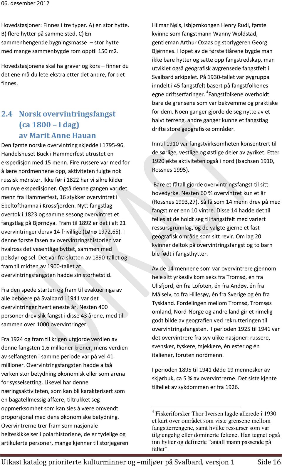 4 Norsk overvintringsfangst (ca 1800 i dag) av Marit Anne Hauan Den første norske overvintring skjedde i 1795-96. Handelshuset Buck i Hammerfest utrustet en ekspedisjon med 15 menn.