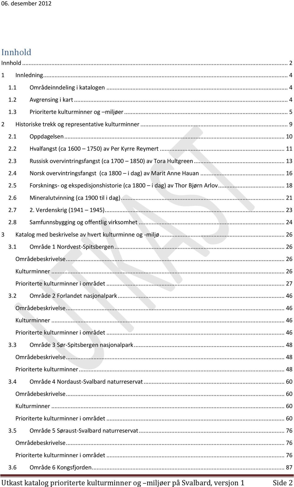 4 Norsk overvintringsfangst (ca 1800 i dag) av Marit Anne Hauan... 16 2.5 Forsknings- og ekspedisjonshistorie (ca 1800 i dag) av Thor Bjørn Arlov... 18 2.6 Mineralutvinning (ca 1900 til i dag)... 21 2.