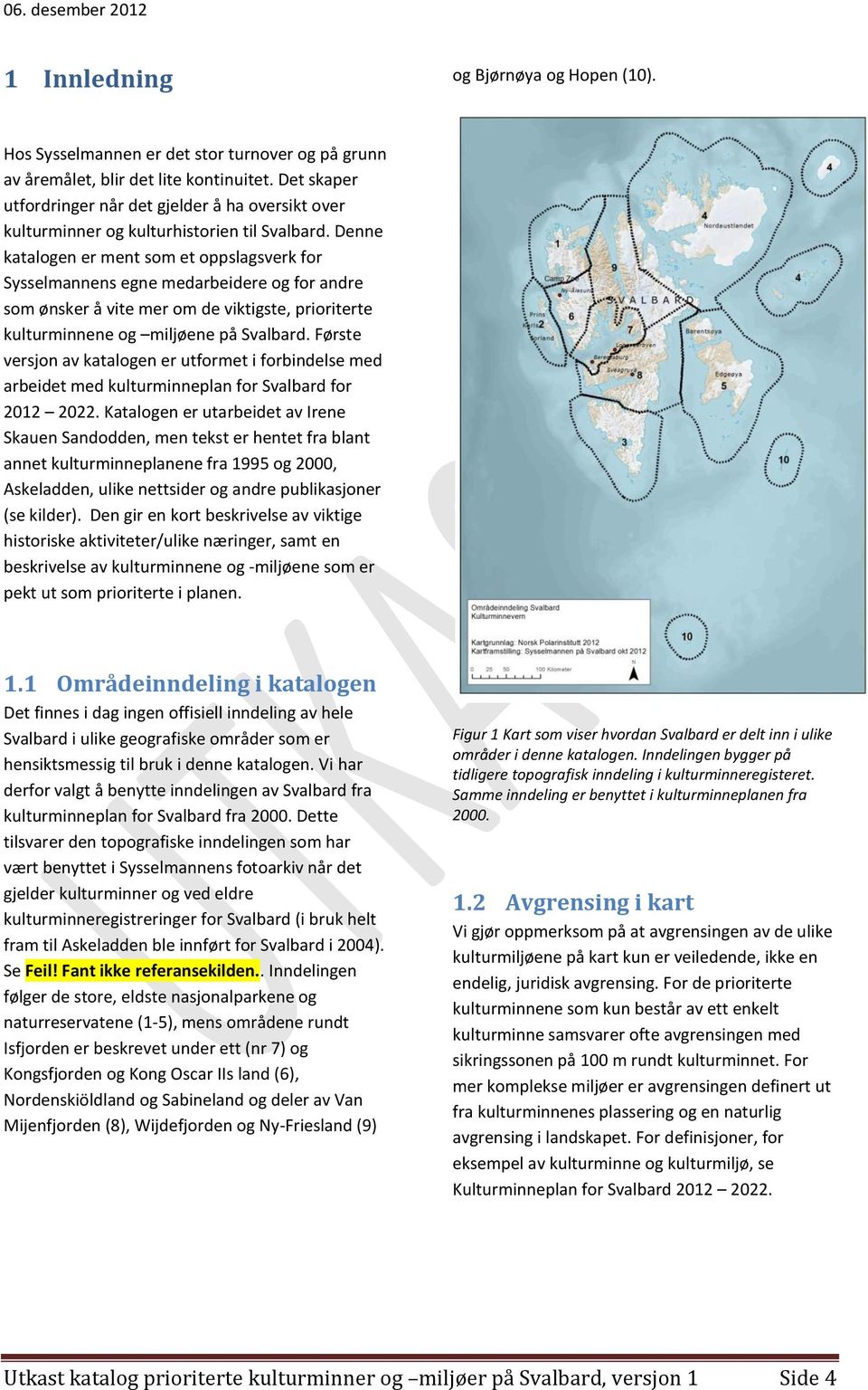 Denne katalogen er ment som et oppslagsverk for Sysselmannens egne medarbeidere og for andre som ønsker å vite mer om de viktigste, prioriterte kulturminnene og miljøene på Svalbard.