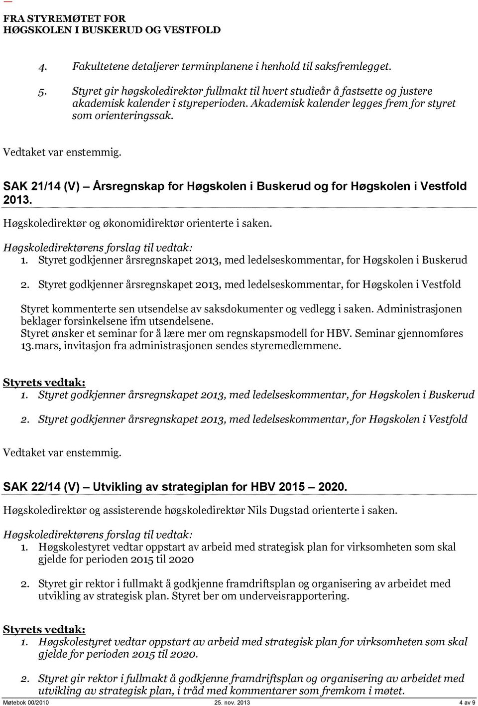 Høgskoledirektør og økonomidirektør orienterte i saken. 1. Styret godkjenner årsregnskapet 2013, med ledelseskommentar, for Høgskolen i Buskerud 2.