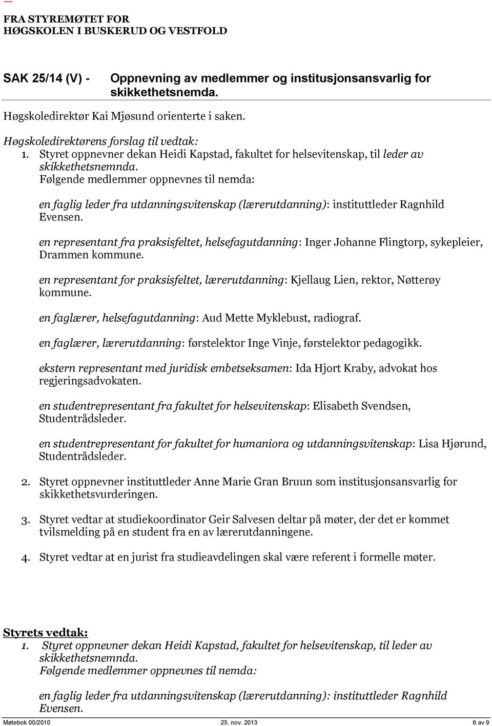 Følgende medlemmer oppnevnes til nemda: en faglig leder fra utdanningsvitenskap (lærerutdanning): instituttleder Ragnhild Evensen.