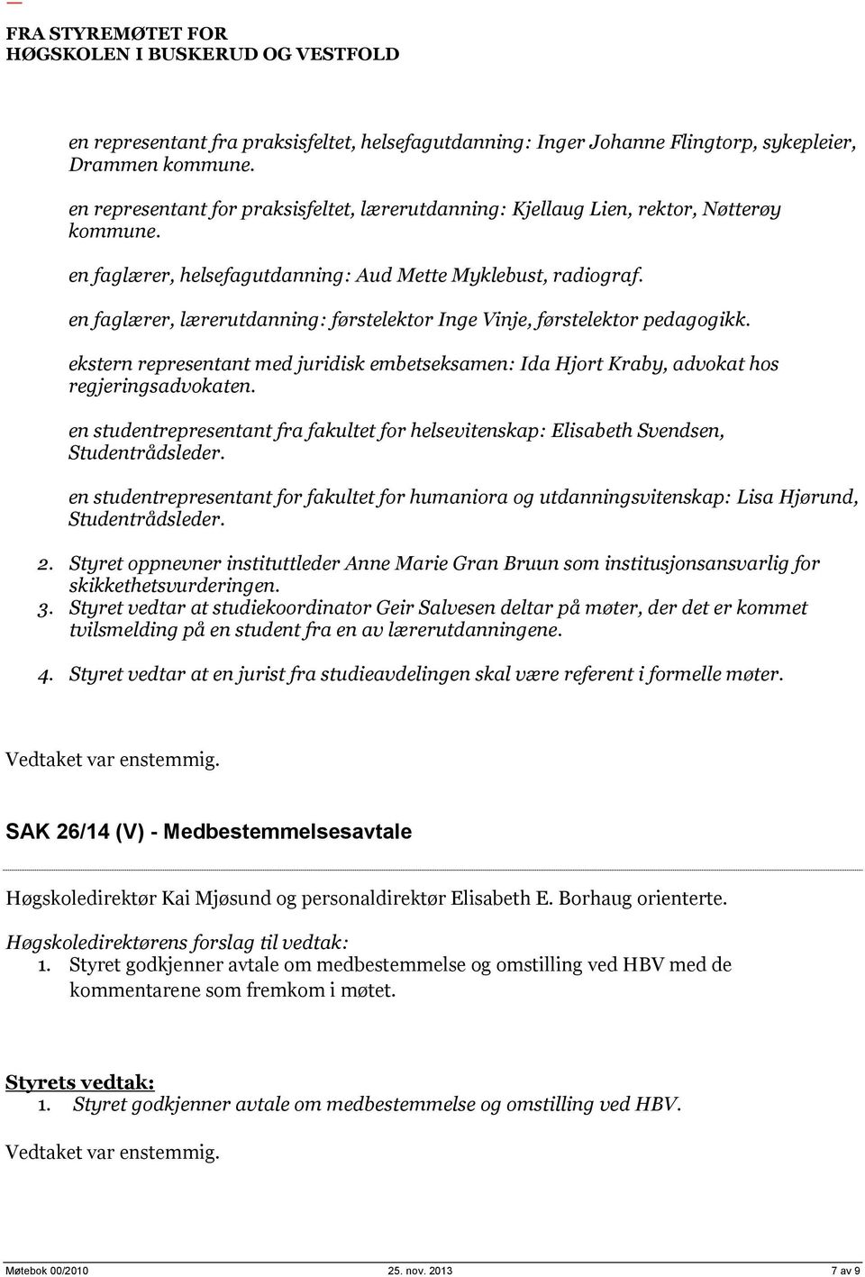 ekstern representant med juridisk embetseksamen: Ida Hjort Kraby, advokat hos regjeringsadvokaten. en studentrepresentant fra fakultet for helsevitenskap: Elisabeth Svendsen, Studentrådsleder.