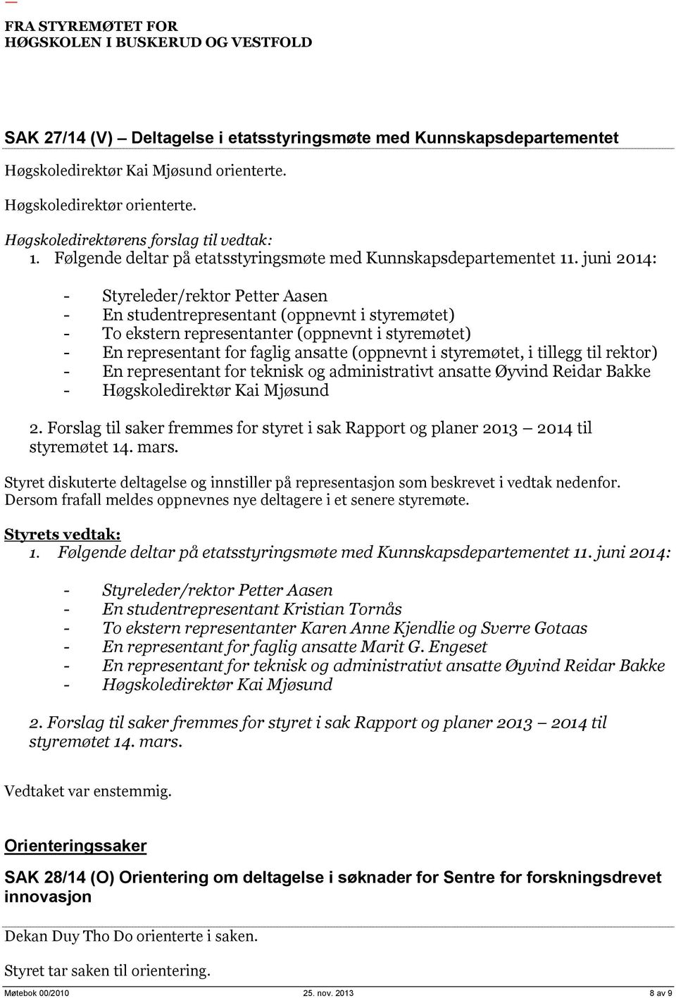 juni 2014: - Styreleder/rektor Petter Aasen - En studentrepresentant (oppnevnt i styremøtet) - To ekstern representanter (oppnevnt i styremøtet) - En representant for faglig ansatte (oppnevnt i