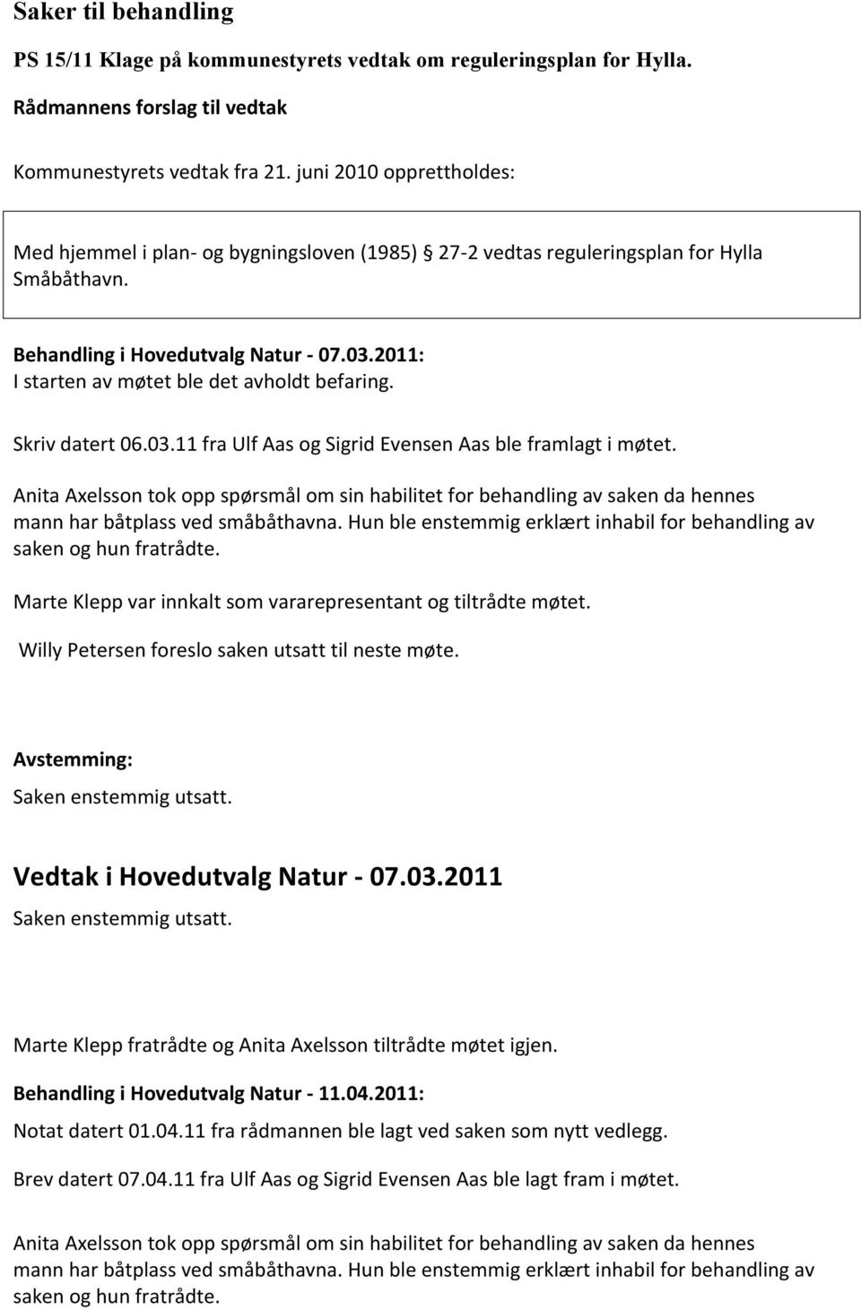 2011: I starten av møtet ble det avholdt befaring. Skriv datert 06.03.11 fra Ulf Aas og Sigrid Evensen Aas ble framlagt i møtet.