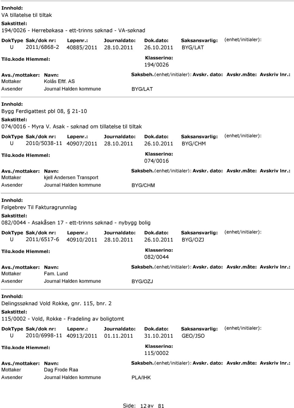 dato: Avskr.måte: Avskriv lnr.: kjell Andersen Transport Følgebrev Til Fakturagrunnlag 082/0044 - Asakåsen 17 - ett-trinns søknad - nybygg bolig 2011/6517-6 40910/2011 26.10.2011 BYG/OZJ 082/0044 Avs.