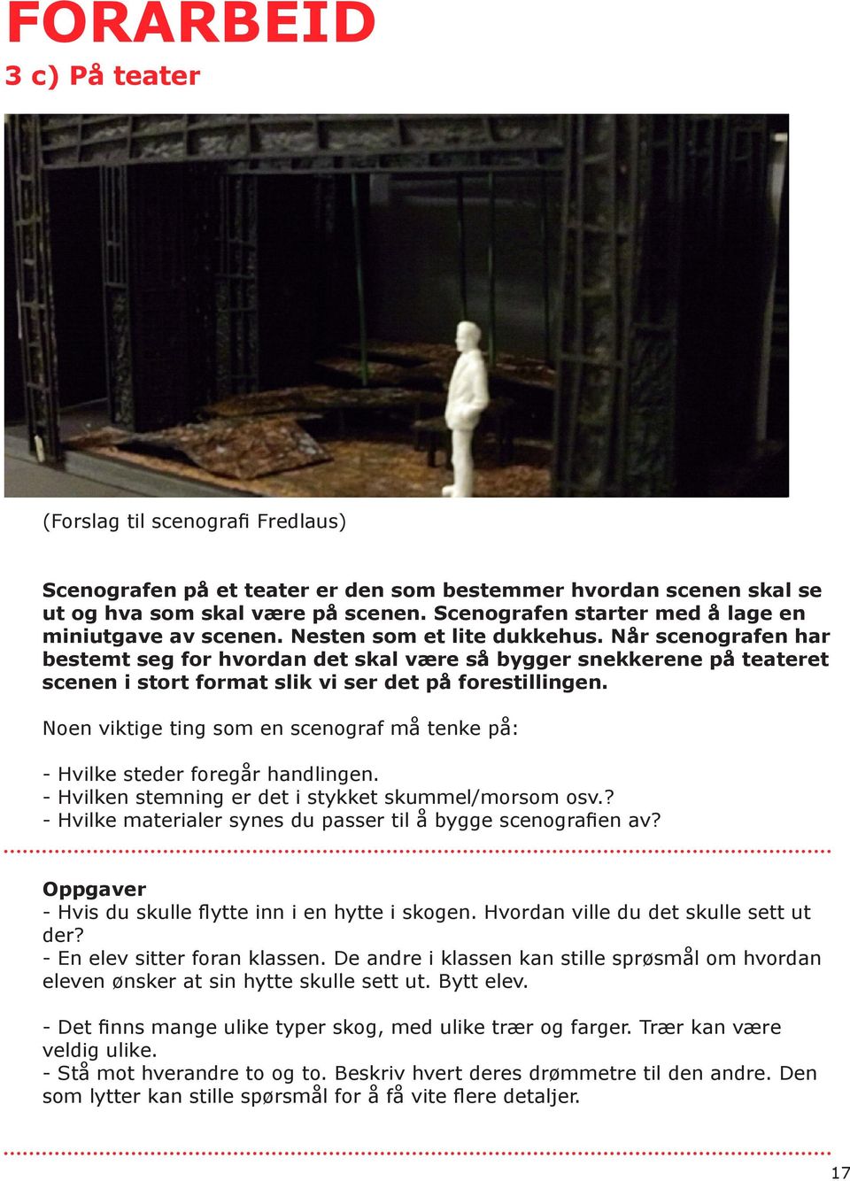 Når scenografen har bestemt seg for hvordan det skal være så bygger snekkerene på teateret scenen i stort format slik vi ser det på forestillingen.