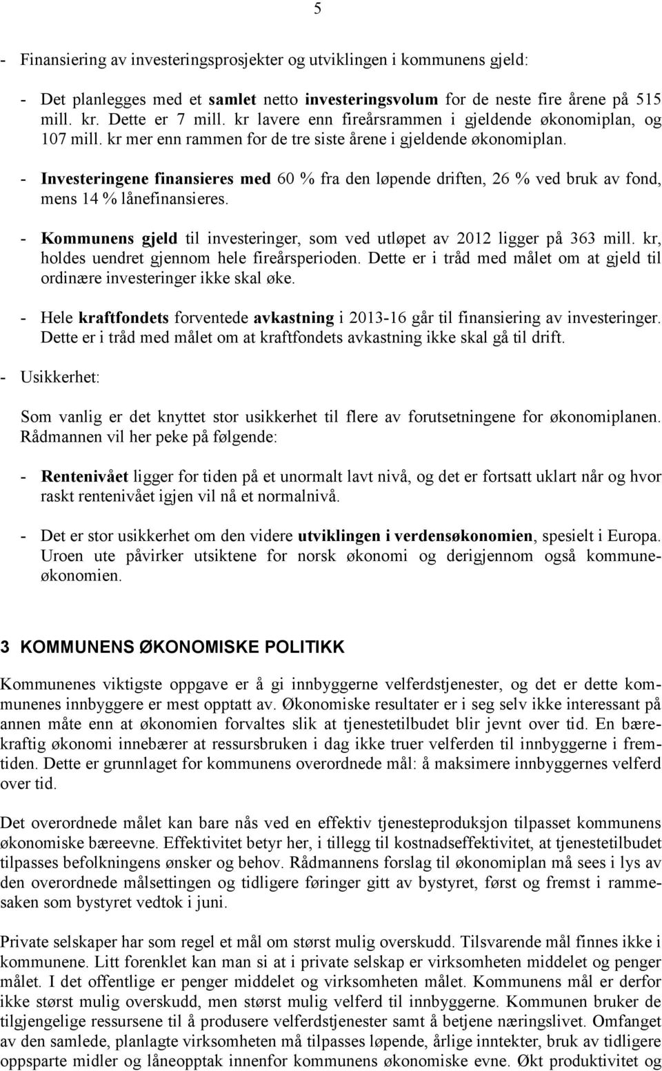 - Investeringene finansieres med 60 % fra den løpende driften, 26 % ved bruk av fond, mens 14 % lånefinansieres. - Kommunens gjeld til investeringer, som ved utløpet av 2012 ligger på 363 mill.