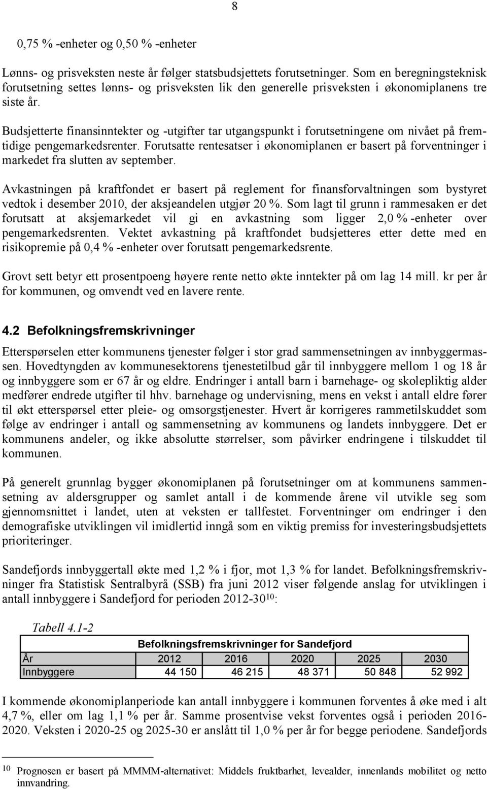 Budsjetterte finansinntekter og -utgifter tar utgangspunkt i forutsetningene om nivået på fremtidige pengemarkedsrenter.