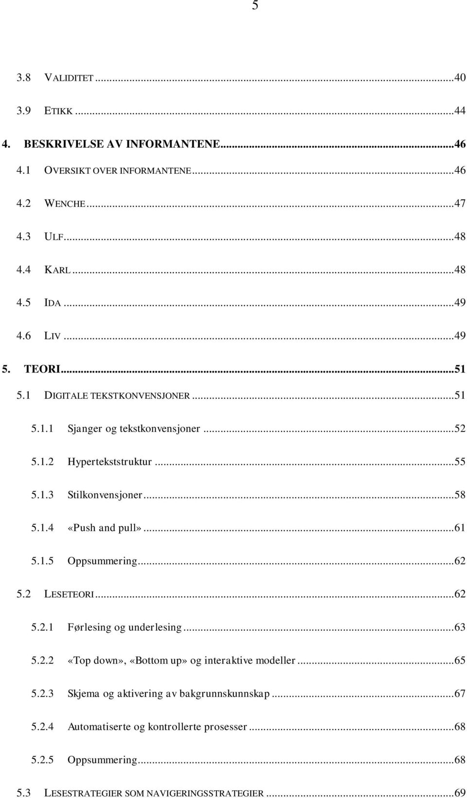 .. 61 5.1.5 Oppsummering... 62 5.2 LESETEORI... 62 5.2.1 Førlesing og underlesing... 63 5.2.2 «Top down», «Bottom up» og interaktive modeller... 65 5.2.3 Skjema og aktivering av bakgrunnskunnskap.