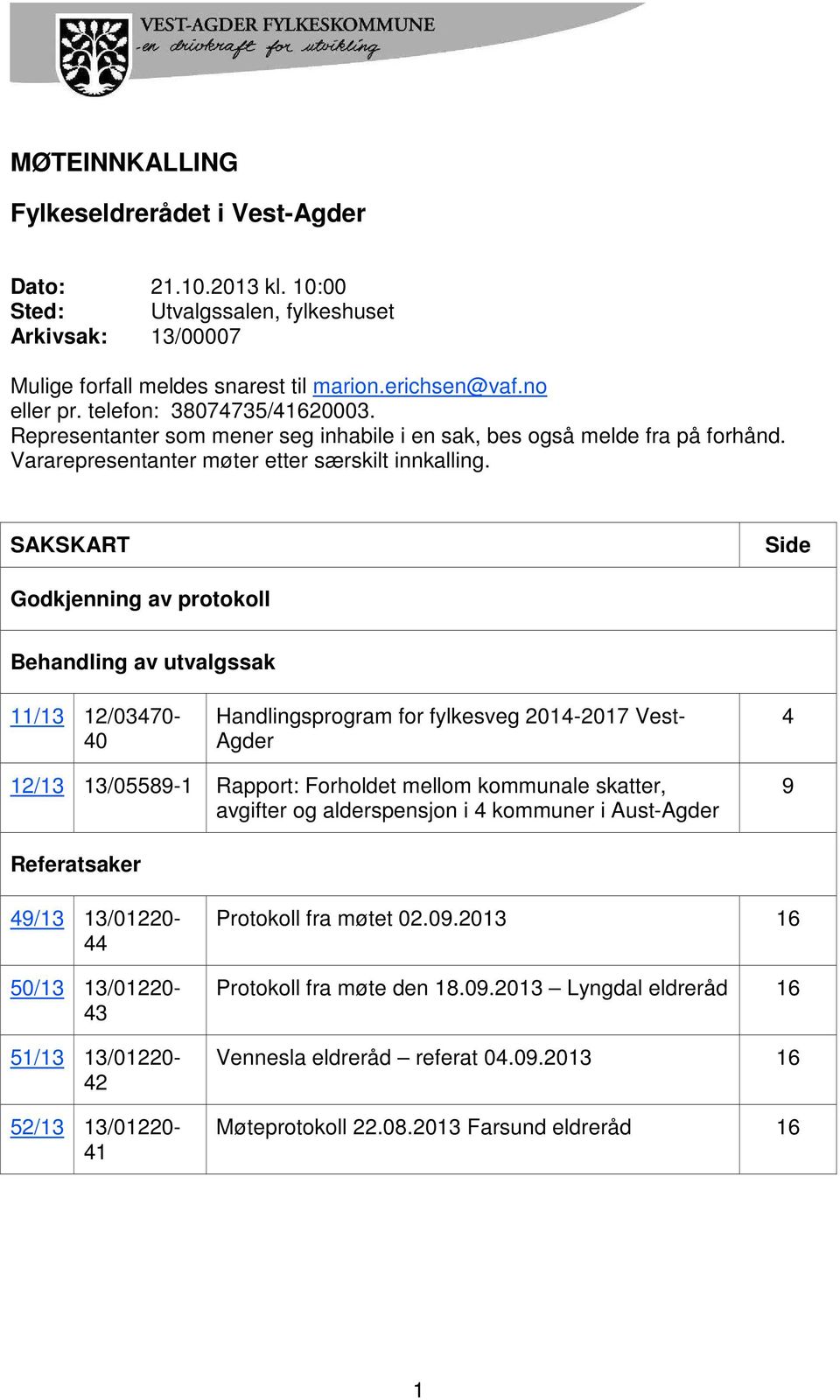 SAKSKART Side Godkjenning av protokoll Behandling av utvalgssak 11/13 12/03470-40 Handlingsprogram for fylkesveg 2014-2017 Vest- Agder 4 12/13 13/05589-1 Rapport: Forholdet mellom kommunale skatter,