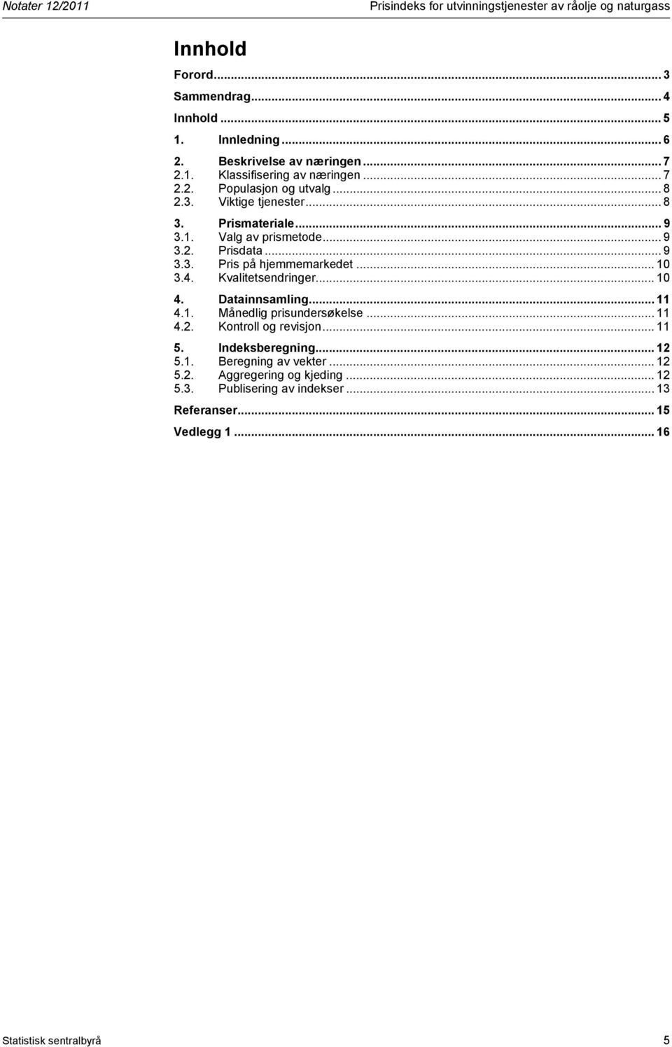 .. 9 3.3. Pris på hjemmemarkedet... 10 3.4. Kvalitetsendringer... 10 4. Datainnsamling... 11 4.1. Månedlig prisundersøkelse... 11 4.2. Kontroll og revisjon... 11 5.