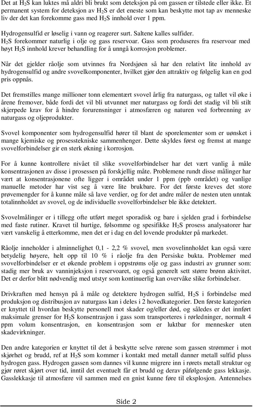 Hydrogensulfid er løselig i vann og reagerer surt. Saltene kalles sulfider. H 2 S forekommer naturlig i olje og gass reservoar.