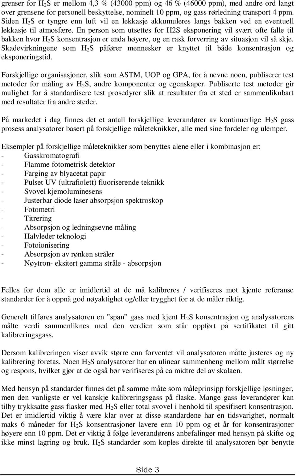 En person som utsettes for H2S eksponering vil svært ofte falle til bakken hvor H 2 S konsentrasjon er enda høyere, og en rask forverring av situasjon vil så skje.