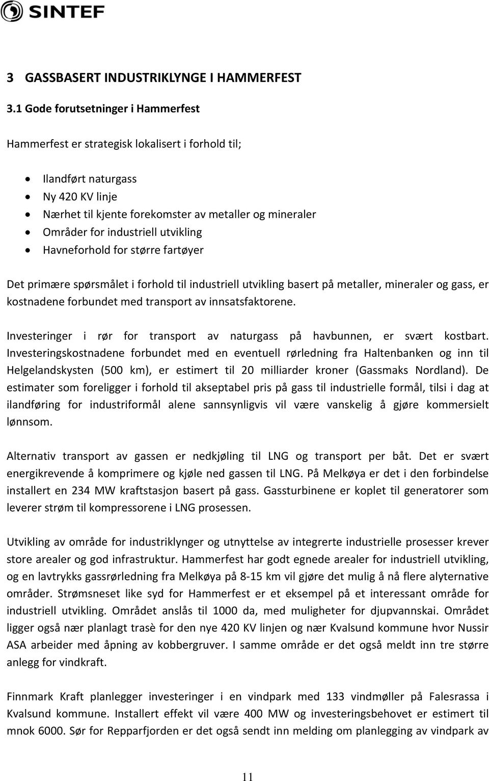 industriell utvikling Havneforhold for større fartøyer Det primære spørsmålet i forhold til industriell utvikling basert på metaller, mineraler og gass, er kostnadene forbundet med transport av