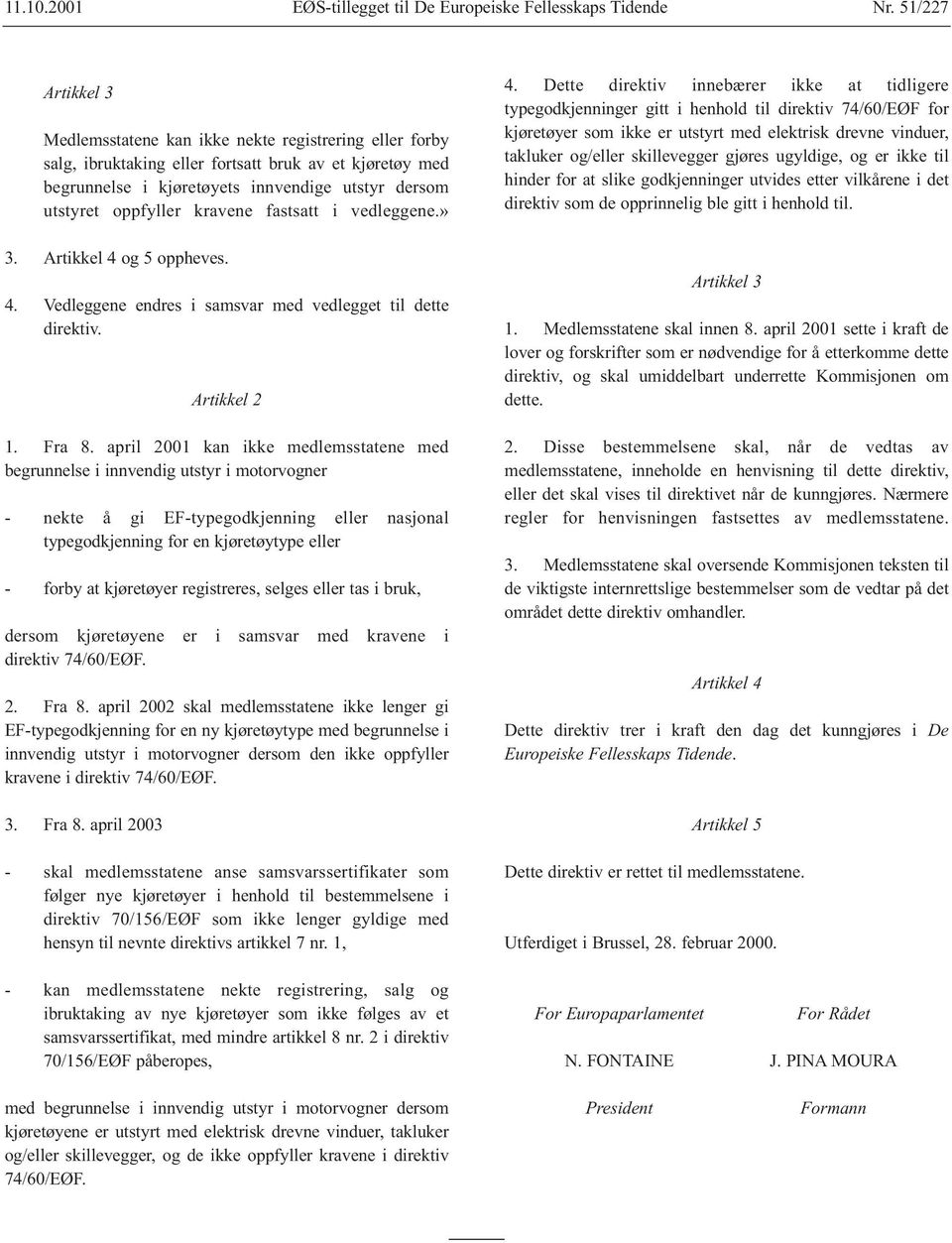 kravene fastsatt i vedleggene.» 3. Artikkel 4 og 5 oppheves. 4. Vedleggene endres i samsvar med vedlegget til dette direktiv. Artikkel 2 1. Fra 8.