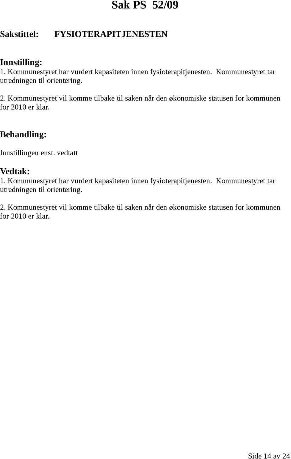 Kommunestyret vil komme tilbake til saken når den økonomiske statusen for kommunen for 2010 er klar. Innstillingen enst.