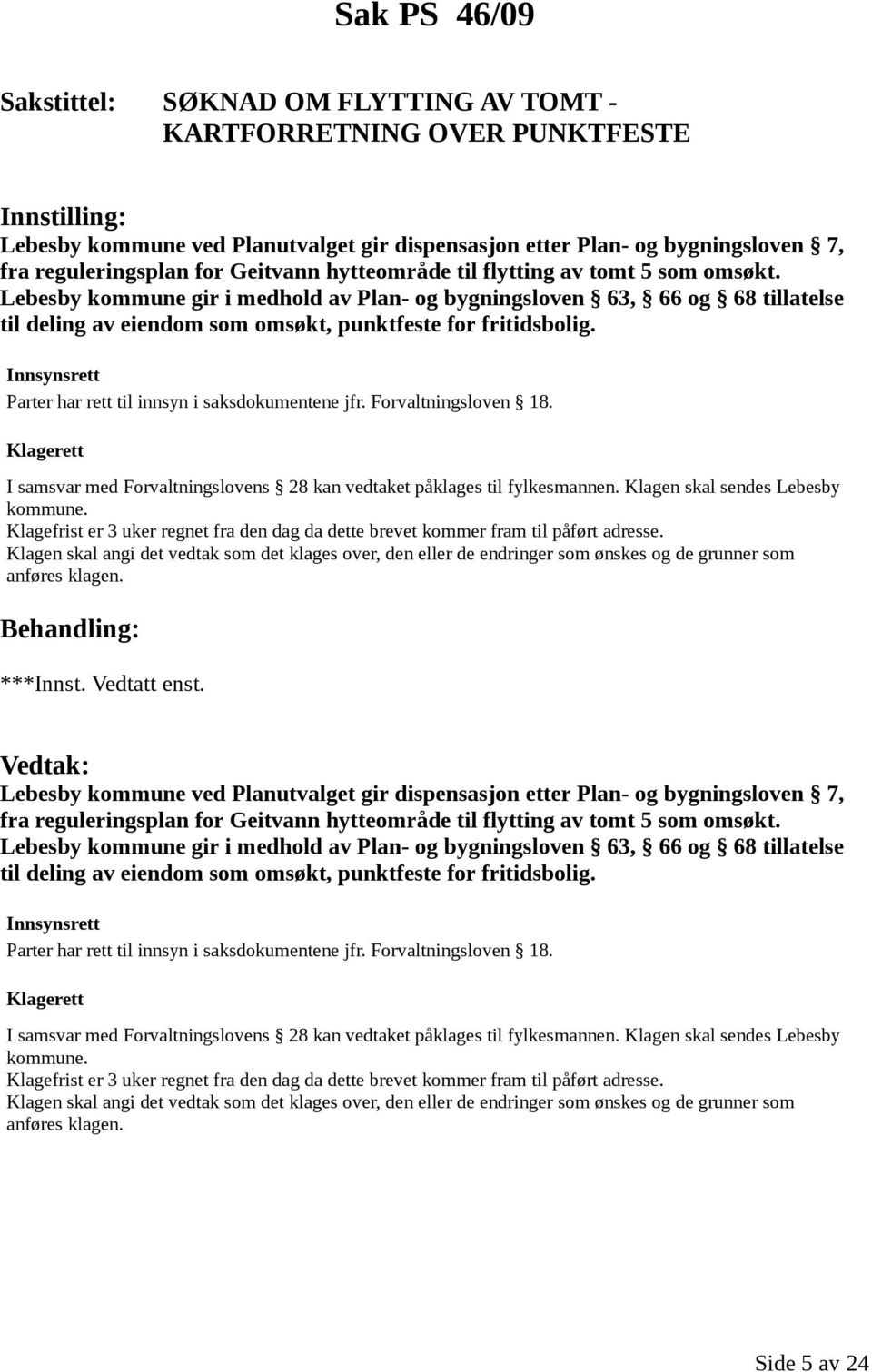 Innsynsrett Parter har rett til innsyn i saksdokumentene jfr. Forvaltningsloven 18. Klagerett I samsvar med Forvaltningslovens 28 kan vedtaket påklages til fylkesmannen.