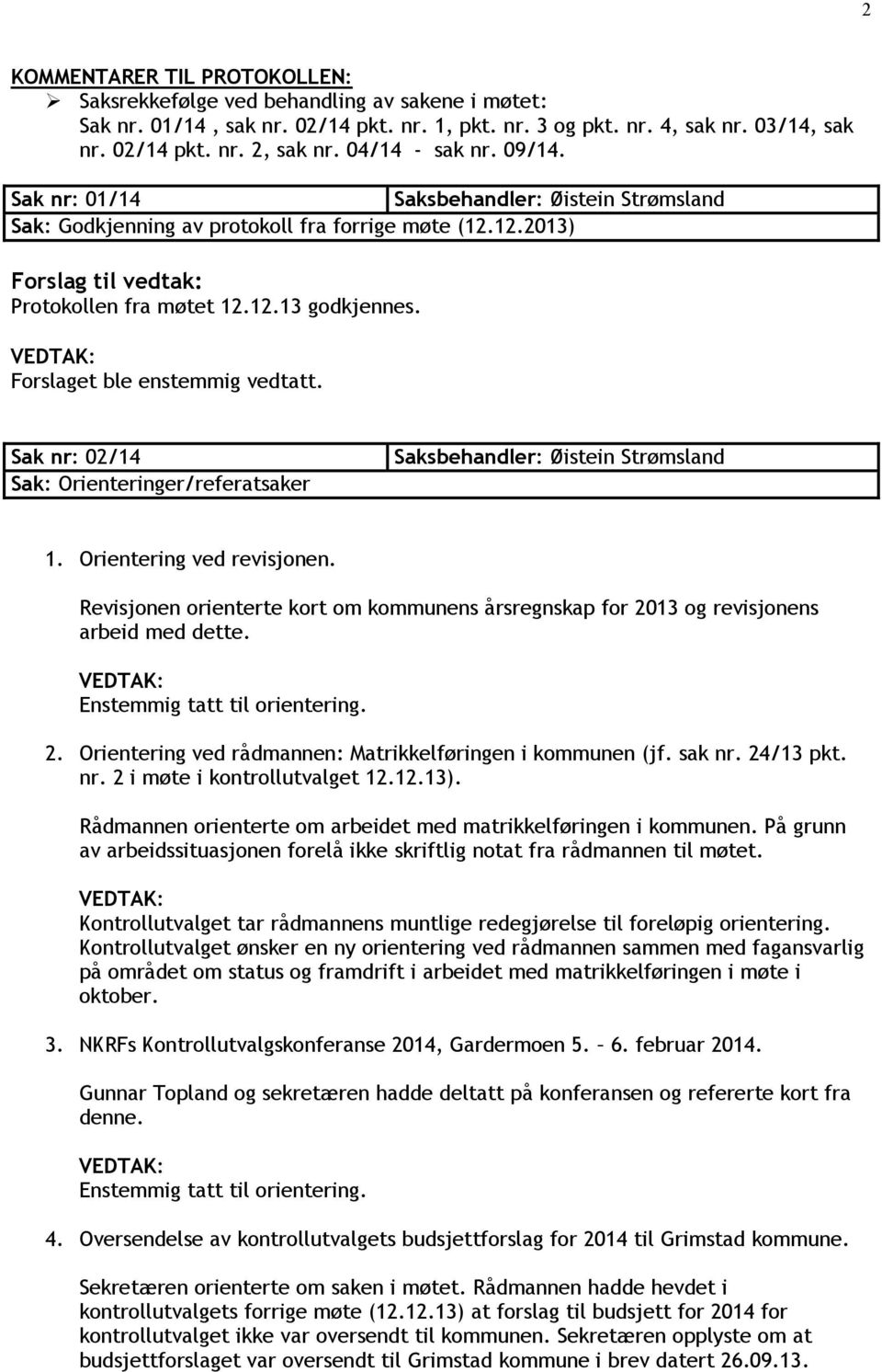 Sak nr: 02/14 Sak: Orienteringer/referatsaker 1. Orientering ved revisjonen. Revisjonen orienterte kort om kommunens årsregnskap for 2013 og revisjonens arbeid med dette.