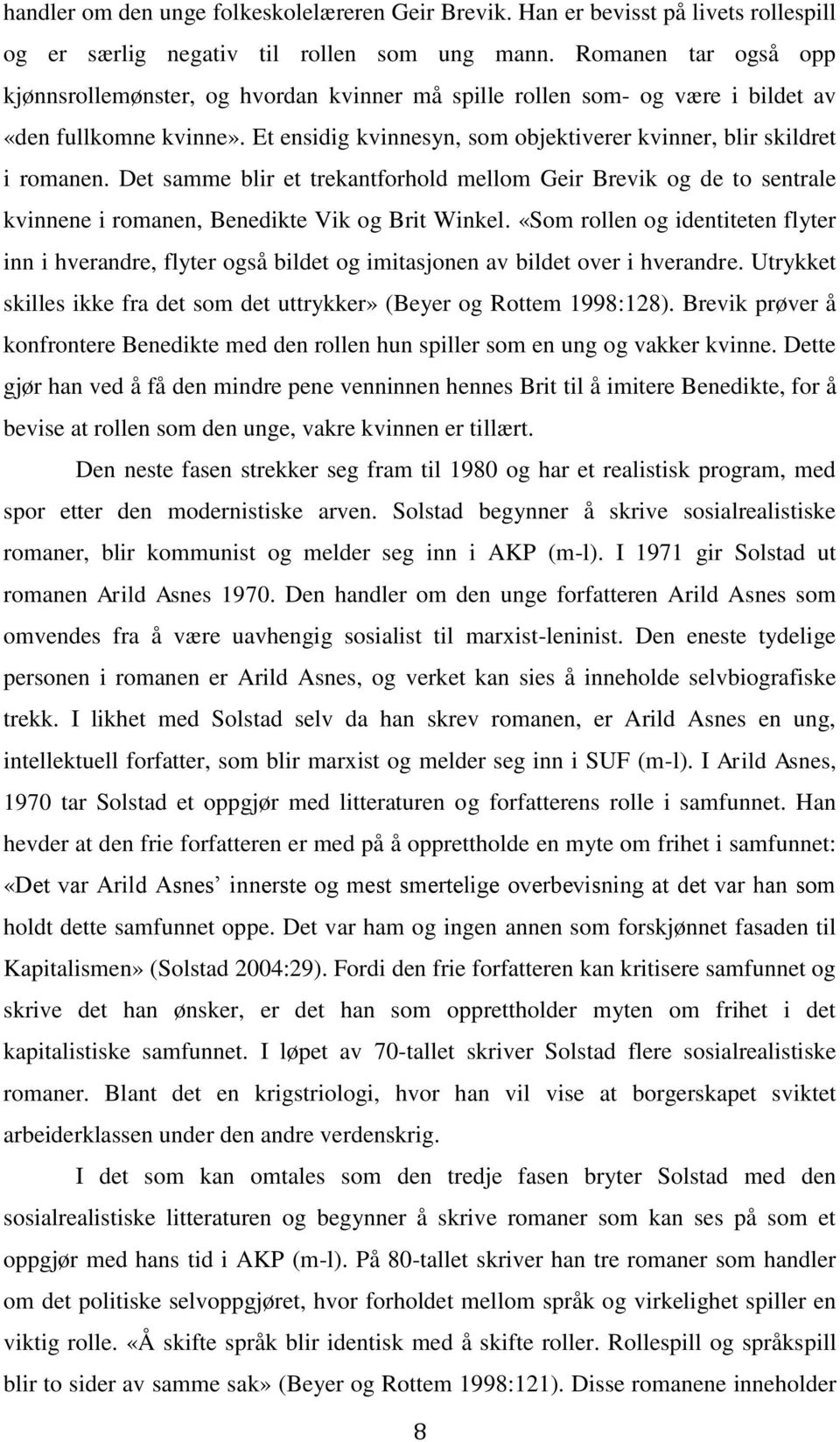 Det samme blir et trekantforhold mellom Geir Brevik og de to sentrale kvinnene i romanen, Benedikte Vik og Brit Winkel.