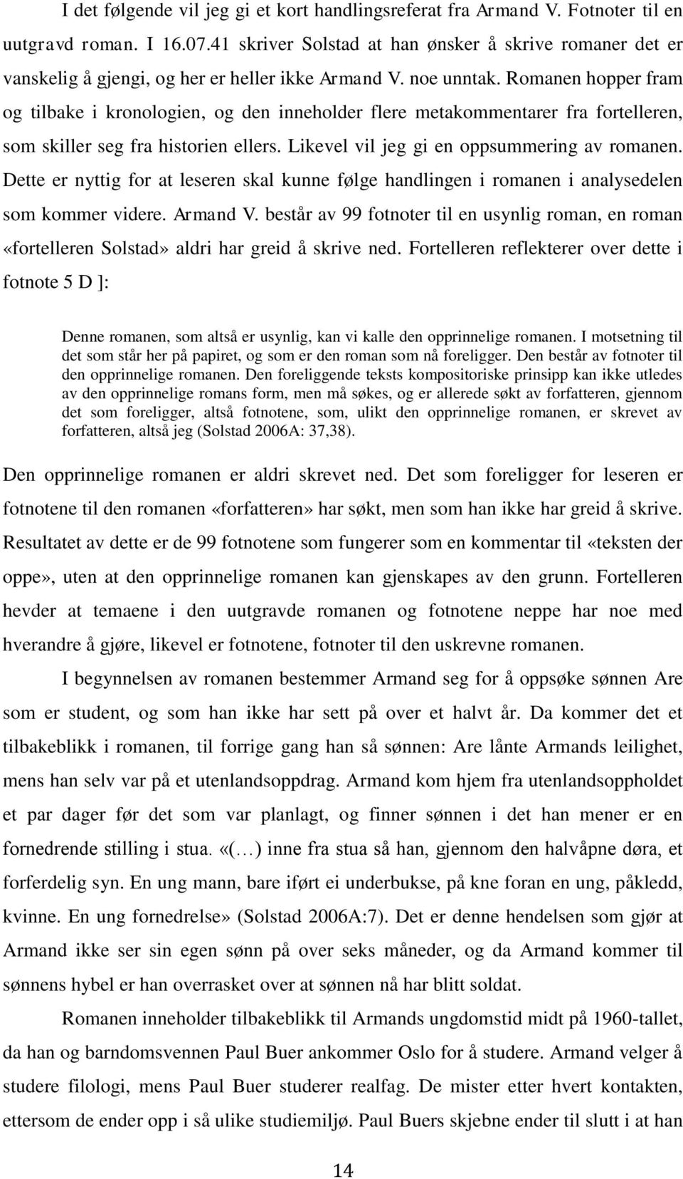 Romanen hopper fram og tilbake i kronologien, og den inneholder flere metakommentarer fra fortelleren, som skiller seg fra historien ellers. Likevel vil jeg gi en oppsummering av romanen.