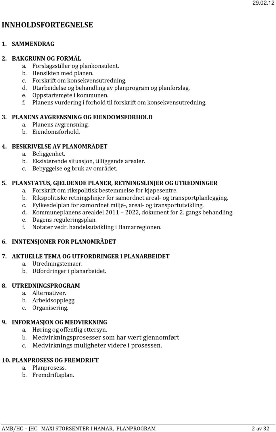 Planens avgrensning. b. Eiendomsforhold. 4. BESKRIVELSE AV PLANOMRÅDET a. Beliggenhet. b. Eksisterende situasjon, tilliggende arealer. c. Bebyggelse og bruk av området. 5.