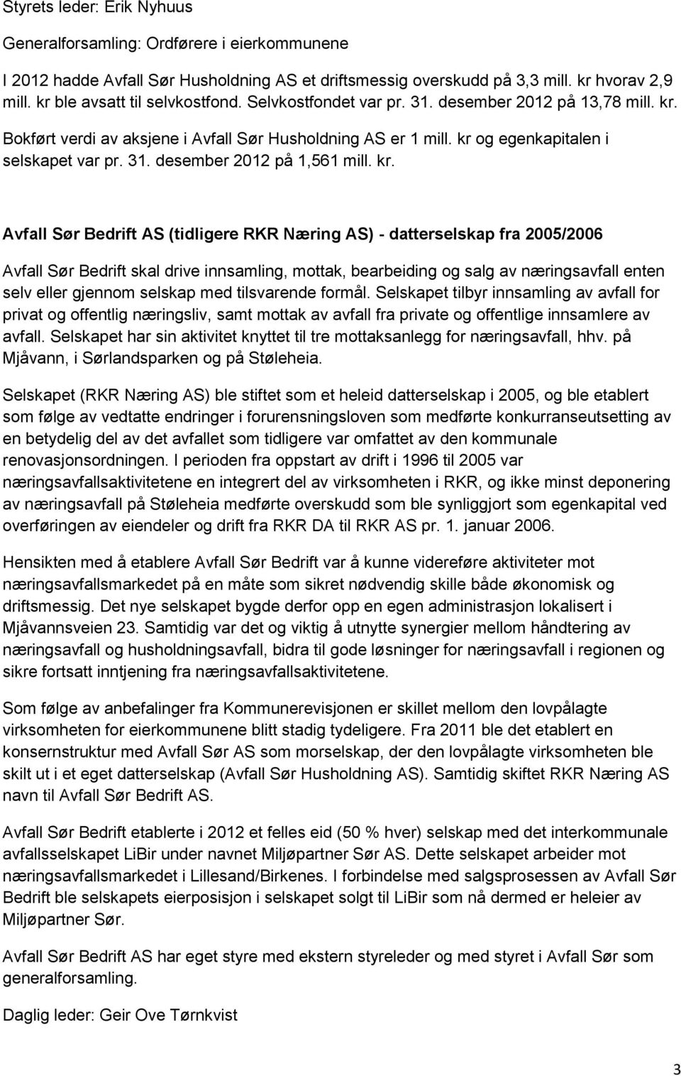 kr. Avfall Sør Bedrift AS (tidligere RKR Næring AS) - datterselskap fra 2005/2006 Avfall Sør Bedrift skal drive innsamling, mottak, bearbeiding og salg av næringsavfall enten selv eller gjennom