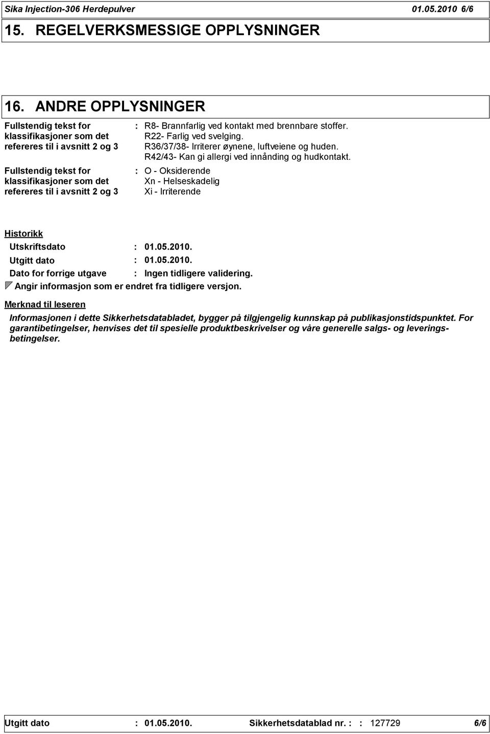 kontakt med brennbare stoffer. R22- Farlig ved svelging. R36/37/38- Irriterer øynene, luftveiene og huden. R42/43- Kan gi allergi ved innånding og hudkontakt.