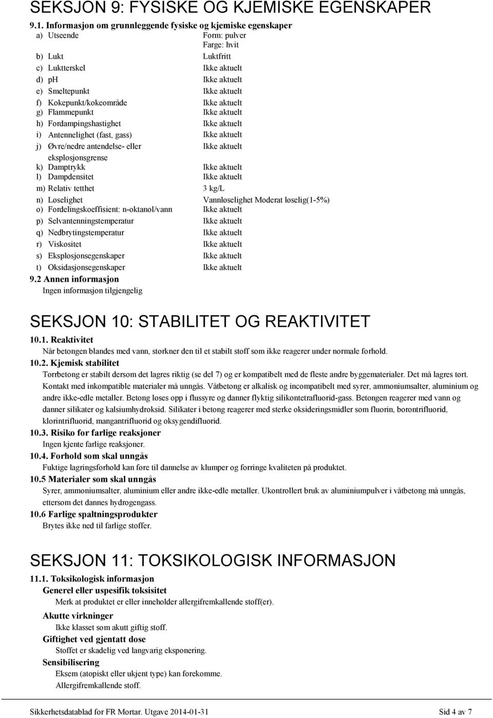 Fordampingshastighet i) Antennelighet (fast, gass) j) Øvre/nedre antendelse- eller eksplosjonsgrense k) Damptrykk l) Dampdensitet m) Relativ tetthet 3 kg/l n) Løselighet Vannløselighet Moderat