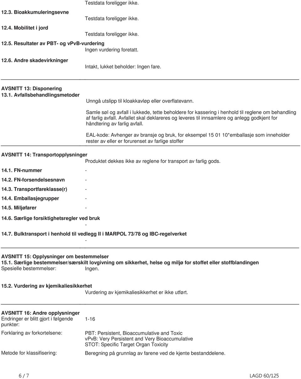 beholdere for kassering i henhold til reglene om behandling af farlig avfall Avfallet skal deklareres og leveres til innsamlere og anlegg godkjent for håndtering av farlig avfall EALkode: Avhenger av