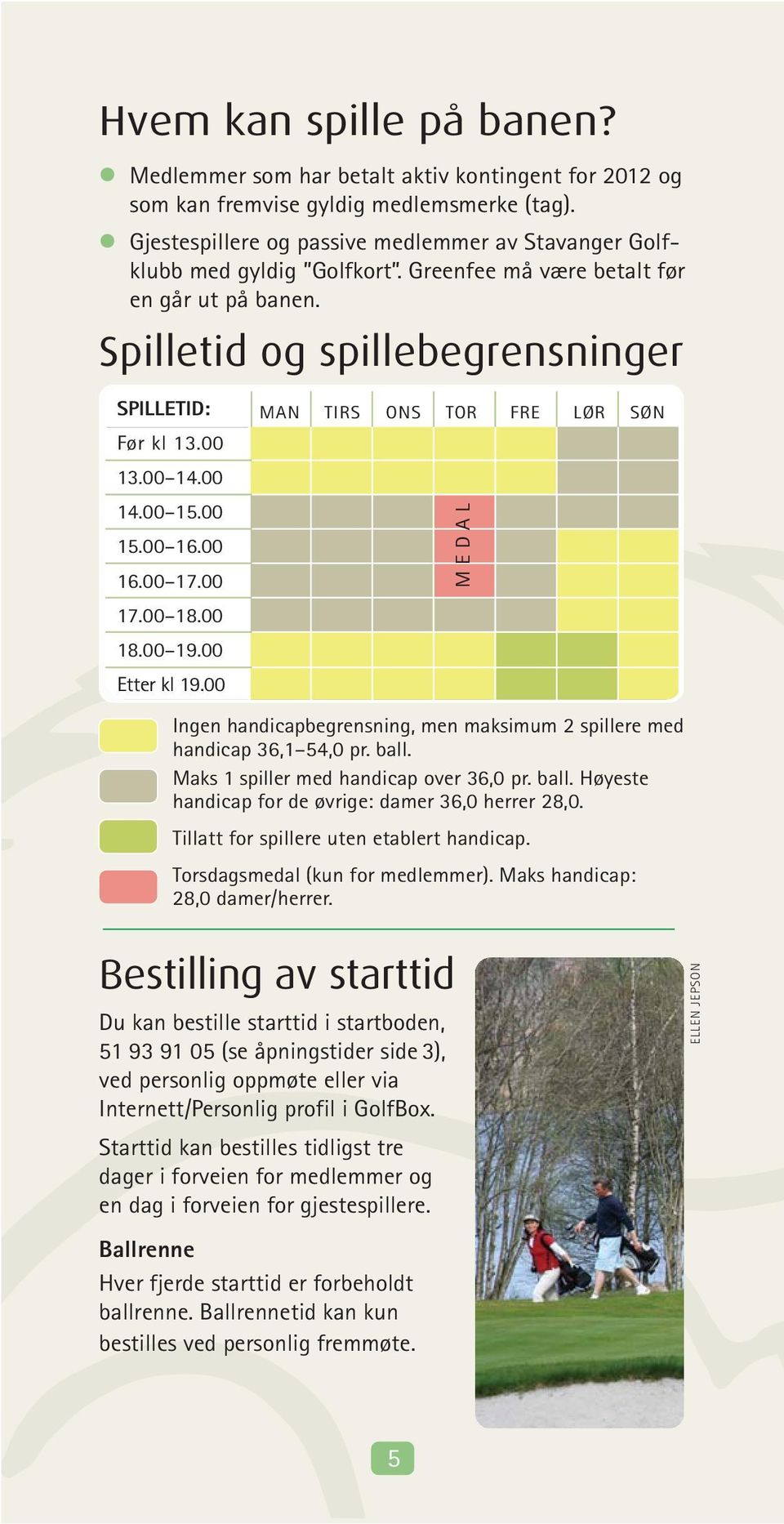 00 MAN TIRS ONS TOR FRE LØR SØN MEDAL Ingen handicapbegrensning, men maksimum spillere med handicap,,0 pr. ball. Maks spiller med handicap over,0 pr. ball. Høyeste handicap for de øvrige: damer,0 herrer,0.