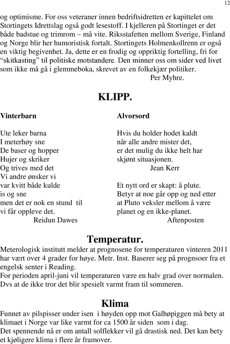 Ja, dette er en frodig og oppriktig fortelling, fri for skitkasting til politiske motstandere. Den minner oss om sider ved livet som ikke må gå i glemmeboka, skrevet av en folkekjær politiker.